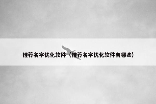 推荐名字优化软件（推荐名字优化软件有哪些）