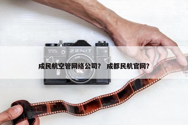 成民航空管网络公司？ 成都民航官网？