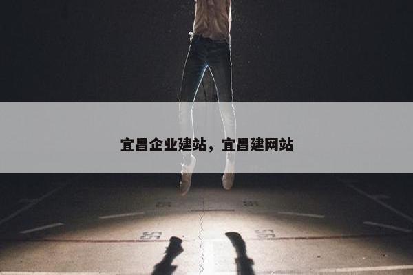 宜昌企业建站，宜昌建网站