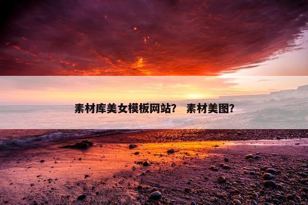 素材库美女模板网站？ 素材美图？