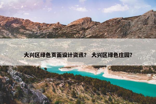 大兴区绿色页面设计资讯？ 大兴区绿色庄园？