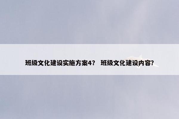 班级文化建设实施方案4？ 班级文化建设内容？