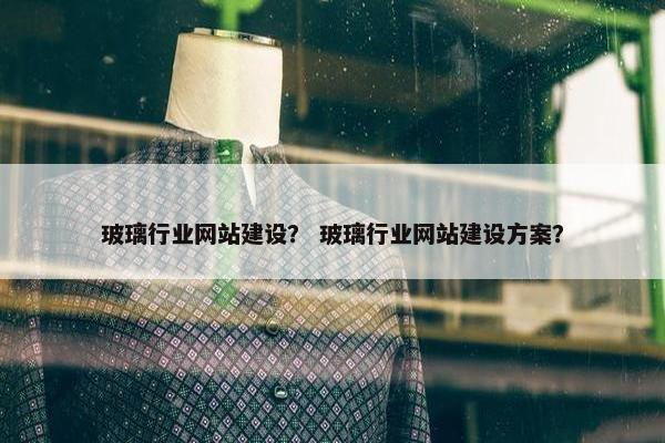 玻璃行业网站建设？ 玻璃行业网站建设方案？
