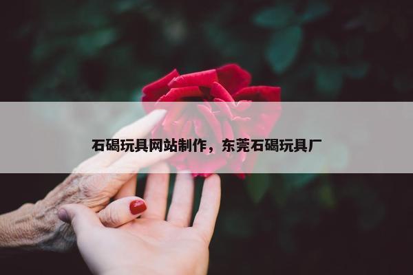 石碣玩具网站制作，东莞石碣玩具厂
