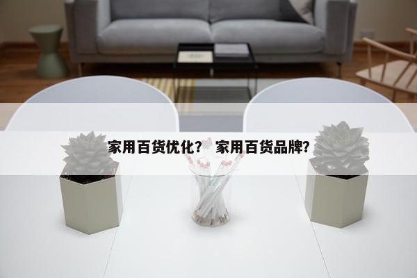 家用百货优化？ 家用百货品牌？
