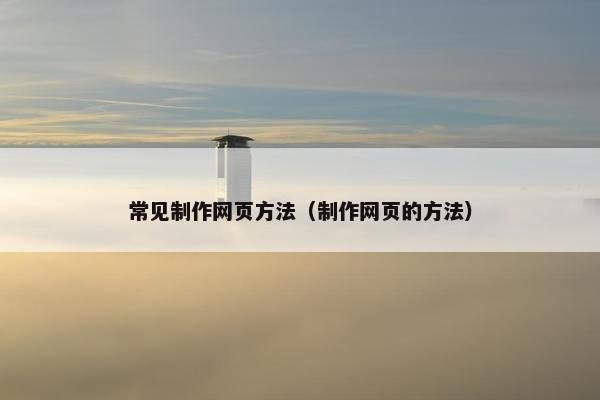 常见制作网页方法（制作网页的方法）