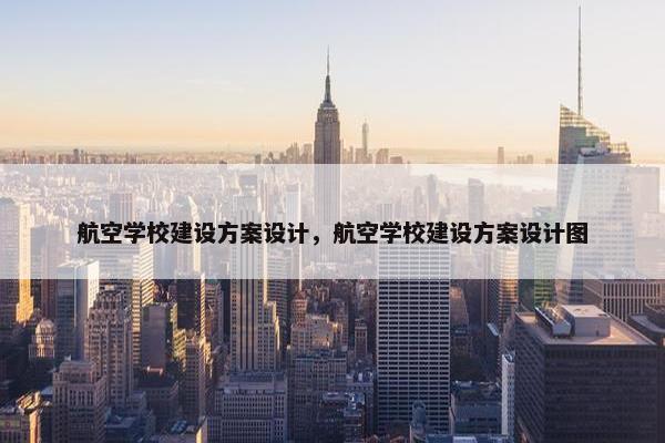 航空学校建设方案设计，航空学校建设方案设计图