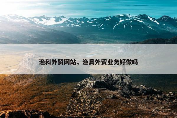 渔科外贸网站，渔具外贸业务好做吗
