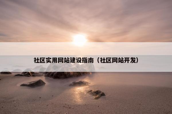 社区实用网站建设指南（社区网站开发）