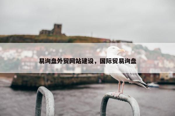 易询盘外贸网站建设，国际贸易询盘