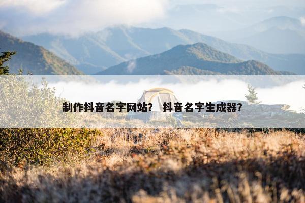 制作抖音名字网站？ 抖音名字生成器？