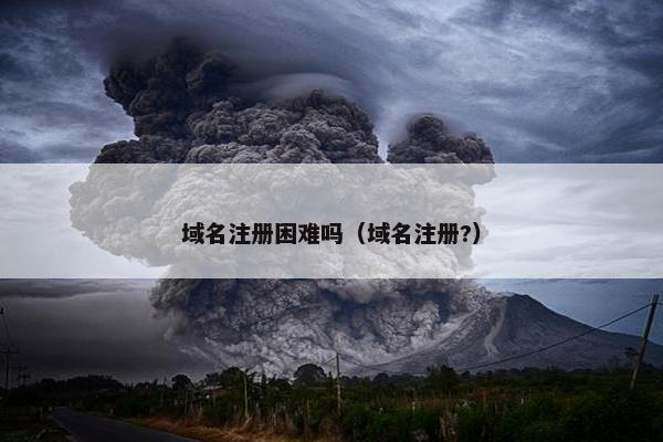 域名注册困难吗（域名注册?）