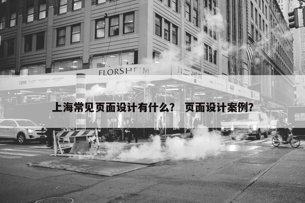 上海常见页面设计有什么？ 页面设计案例？