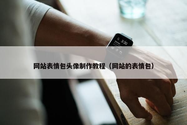 网站表情包头像制作教程（网站的表情包）
