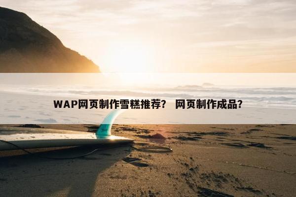 WAP网页制作雪糕推荐？ 网页制作成品？