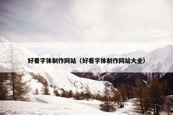 好看字体制作网站（好看字体制作网站大全）