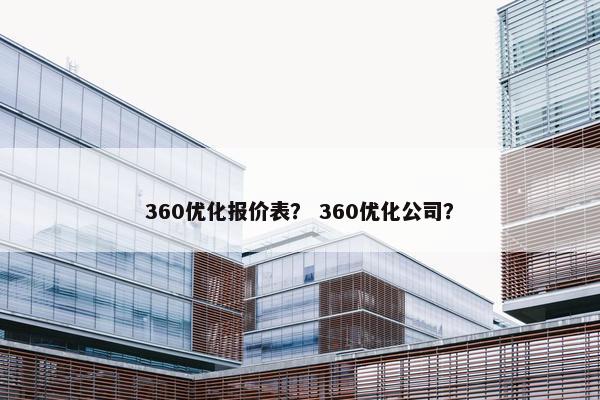 360优化报价表？ 360优化公司？