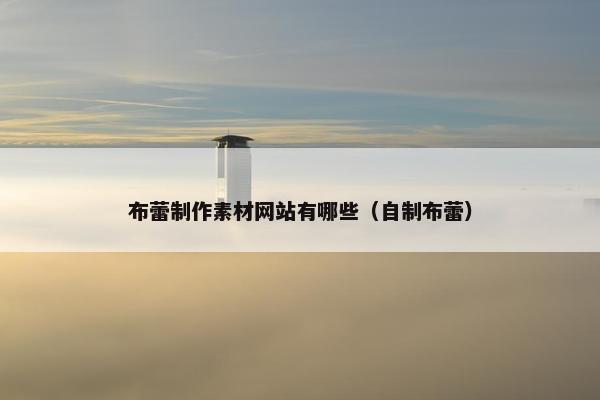 布蕾制作素材网站有哪些（自制布蕾）