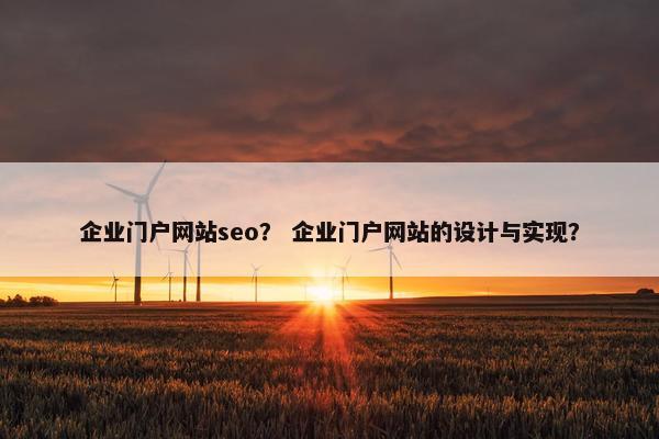 企业门户网站seo？ 企业门户网站的设计与实现？
