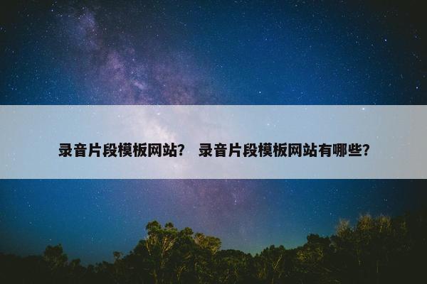 录音片段模板网站？ 录音片段模板网站有哪些？
