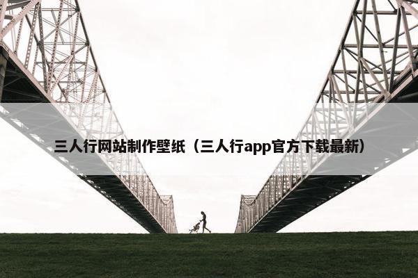 三人行网站制作壁纸（三人行app官方下载最新）