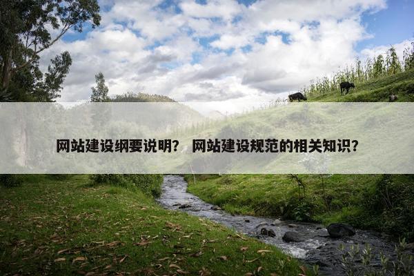 网站建设纲要说明？ 网站建设规范的相关知识？