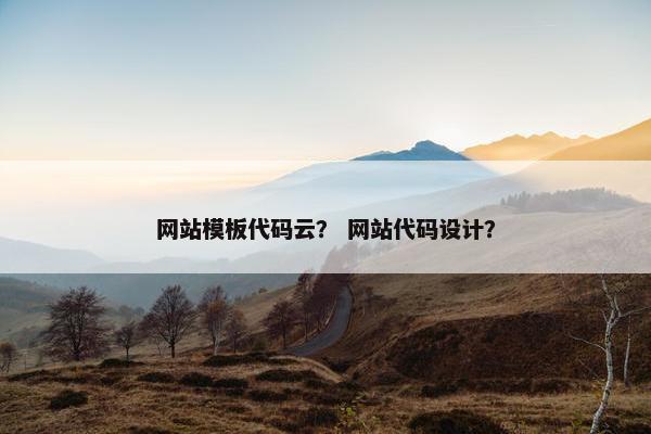网站模板代码云？ 网站代码设计？