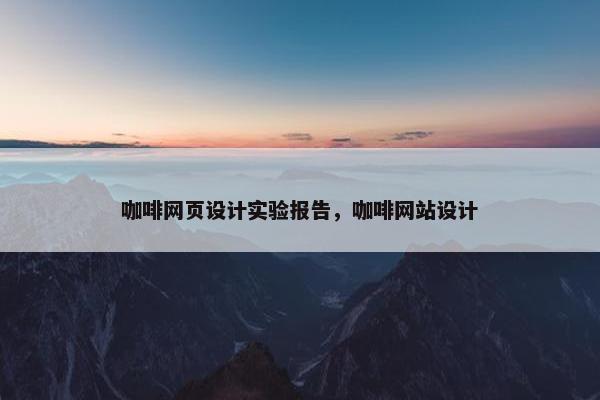 咖啡网页设计实验报告，咖啡网站设计