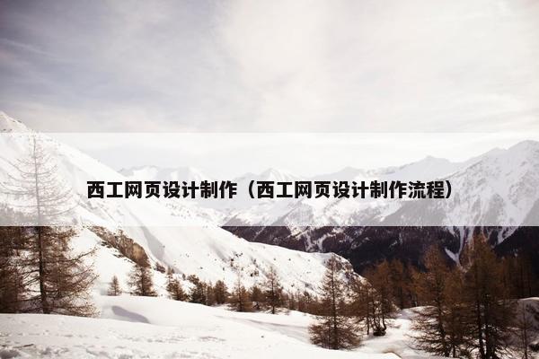 西工网页设计制作（西工网页设计制作流程）
