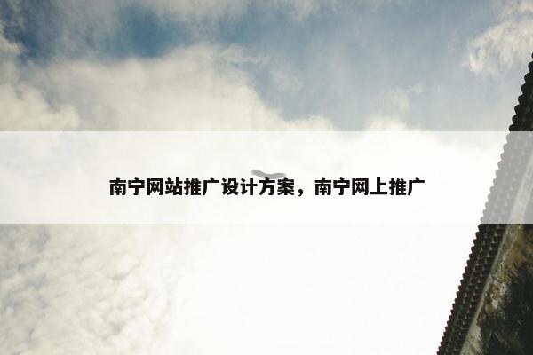 南宁网站推广设计方案，南宁网上推广
