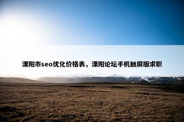 溧阳市seo优化价格表，溧阳论坛手机触屏版求职