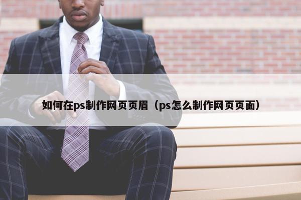 如何在ps制作网页页眉（ps怎么制作网页页面）