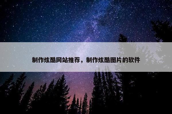 制作炫酷网站推荐，制作炫酷图片的软件