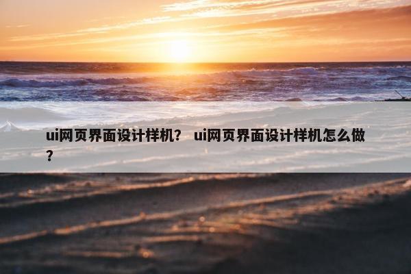ui网页界面设计样机？ ui网页界面设计样机怎么做？