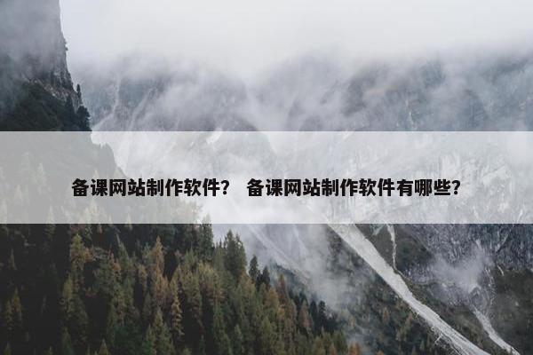 备课网站制作软件？ 备课网站制作软件有哪些？