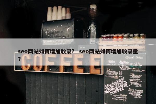 seo网站如何增加收录？ seo网站如何增加收录量？