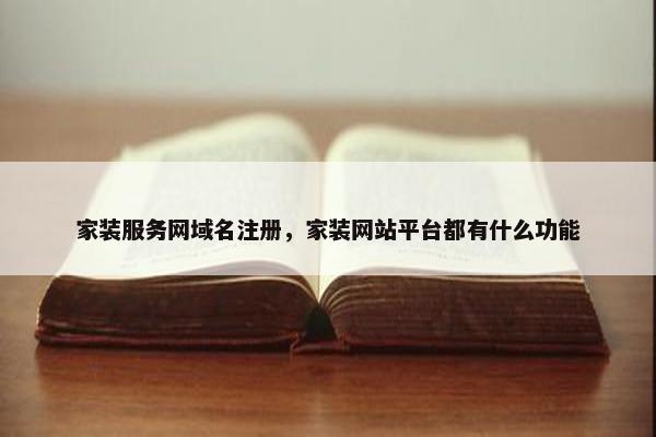家装服务网域名注册，家装网站平台都有什么功能