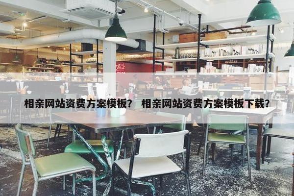相亲网站资费方案模板？ 相亲网站资费方案模板下载？