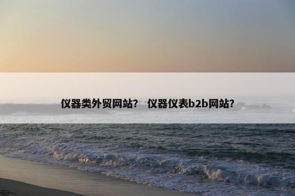 仪器类外贸网站？ 仪器仪表b2b网站？