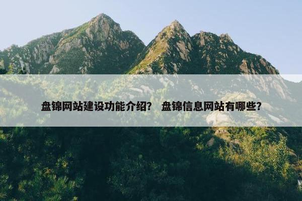 盘锦网站建设功能介绍？ 盘锦信息网站有哪些？