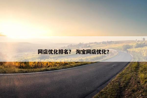 网店优化排名？ 淘宝网店优化？