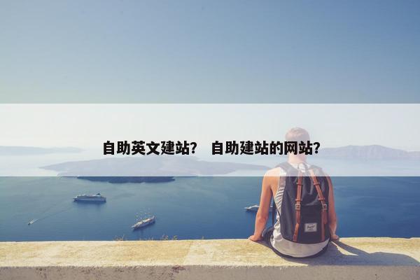 自助英文建站？ 自助建站的网站？