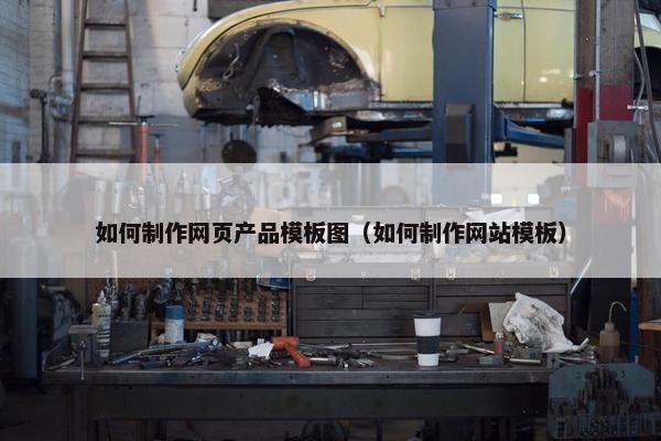 如何制作网页产品模板图（如何制作网站模板）
