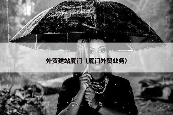 外贸建站厦门（厦门外贸业务）