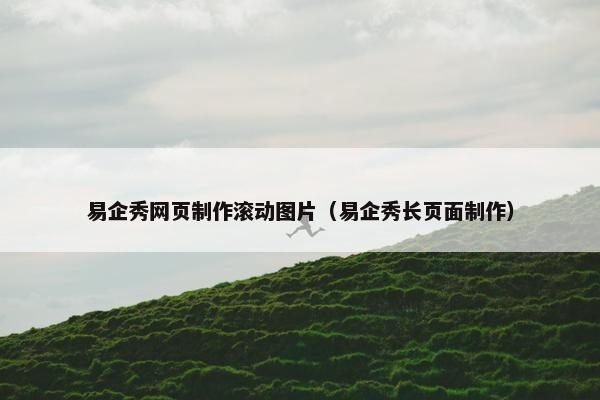 易企秀网页制作滚动图片（易企秀长页面制作）