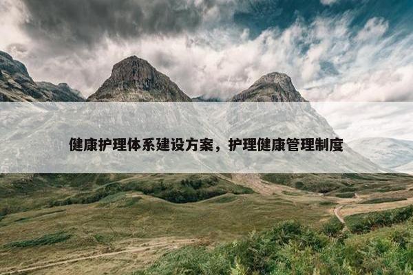健康护理体系建设方案，护理健康管理制度