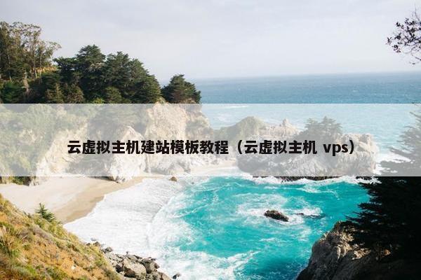 云虚拟主机建站模板教程（云虚拟主机 vps）