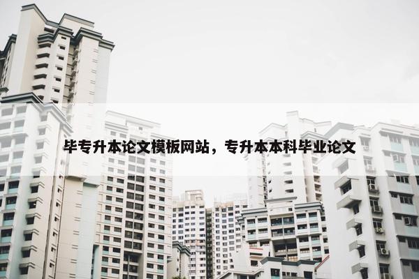 毕专升本论文模板网站，专升本本科毕业论文