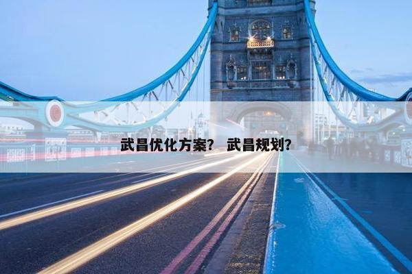 武昌优化方案？ 武昌规划？