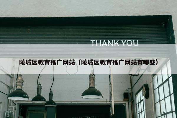 陵城区教育推广网站（陵城区教育推广网站有哪些）